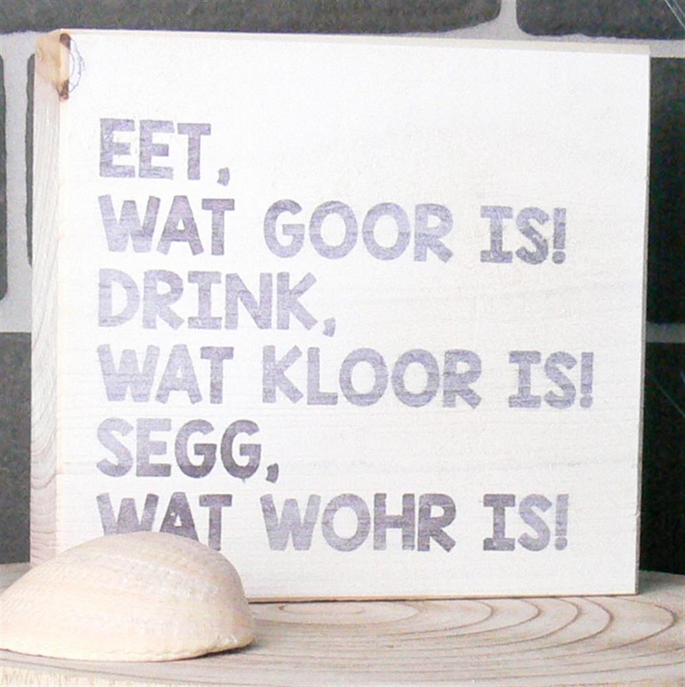 Wooden Block - Eet, wat goor is! Drink, wat kloor is! Segg, wat wohr is!
